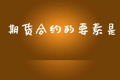 期货合约的要素是_https://wap.hpmsj.cn_金融机构_第1张