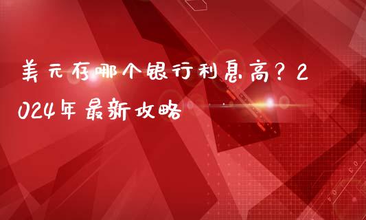 美元存哪个银行利息高？2024年最新攻略_https://wap.hpmsj.cn_财经时评_第1张