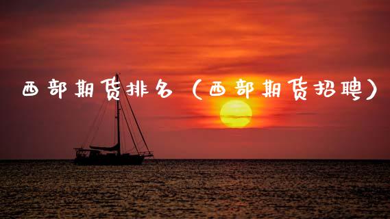 西部期货排名（西部期货招聘）_https://wap.hpmsj.cn_金融机构_第1张