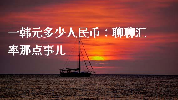一韩元多少人民币：聊聊汇率那点事儿_https://wap.hpmsj.cn_期货交易_第1张