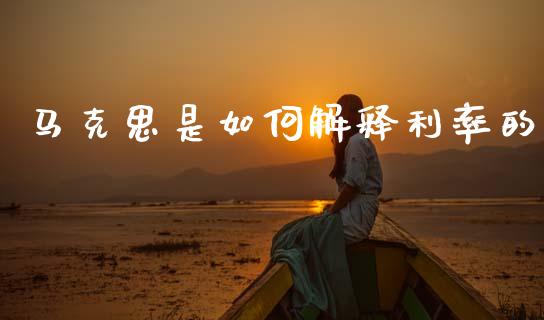 马克思是如何解释利率的_https://wap.hpmsj.cn_期货交易_第1张