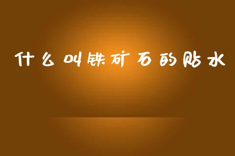什么叫铁矿石的贴水_https://wap.hpmsj.cn_基金分析_第1张