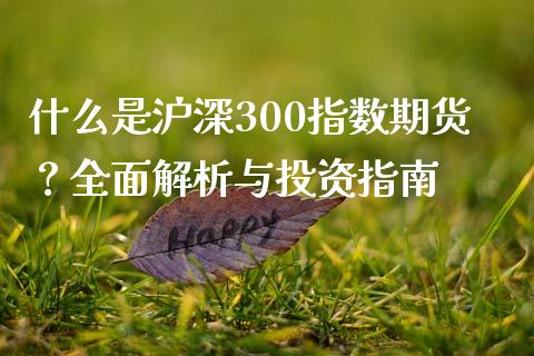 什么是沪深300指数期货？全面解析与投资指南_https://wap.hpmsj.cn_外汇汇率_第1张