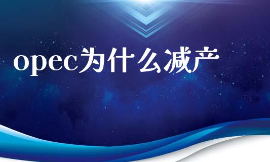 opec为什么减产_https://wap.hpmsj.cn_金融机构_第1张