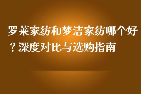 罗莱家纺和梦洁家纺哪个好？深度对比与选购指南_https://wap.hpmsj.cn_期货交易_第1张