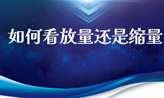 如何看放量还是缩量_https://wap.hpmsj.cn_财经时评_第1张