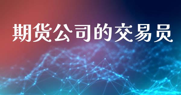 期货公司的交易员_https://wap.hpmsj.cn_期货交易_第1张