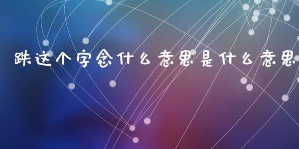 跌这个字念什么意思是什么意思_https://wap.hpmsj.cn_期货交易_第1张