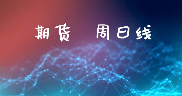 期货冃周曰线_https://wap.hpmsj.cn_财经时评_第1张