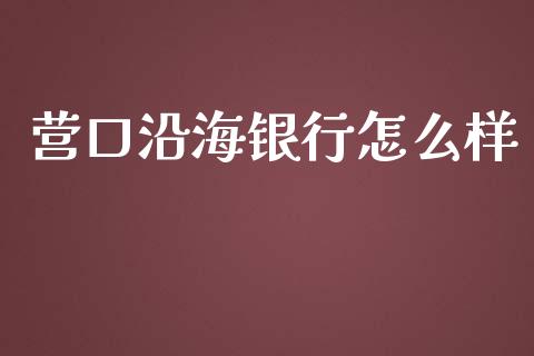 营口沿海银行怎么样_https://wap.hpmsj.cn_金融机构_第1张