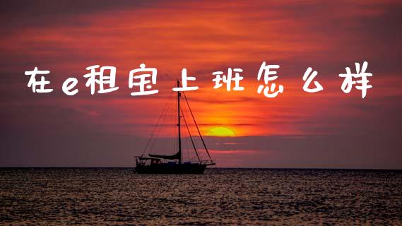 在e租宝上班怎么样_https://wap.hpmsj.cn_期货交易_第1张