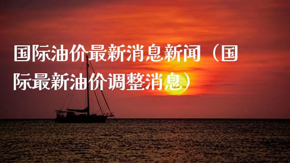 国际油价最新消息新闻（国际最新油价调整消息）_https://wap.hpmsj.cn_外汇汇率_第1张