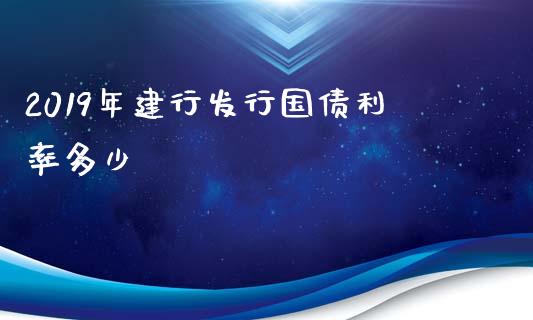 2019年建行发行国债利率多少_https://wap.hpmsj.cn_基金分析_第1张
