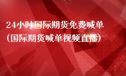 24小时国际期货免费喊单(国际期货喊单视频直播)_https://wap.hpmsj.cn_外汇汇率_第1张