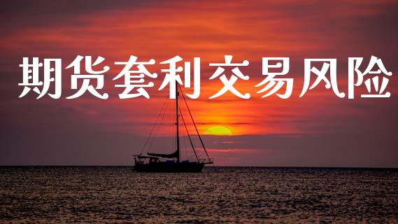 期货套利交易风险_https://wap.hpmsj.cn_金融机构_第1张