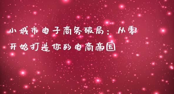 小城市电子商务破局：从零开始打造你的电商帝国_https://wap.hpmsj.cn_基金分析_第1张
