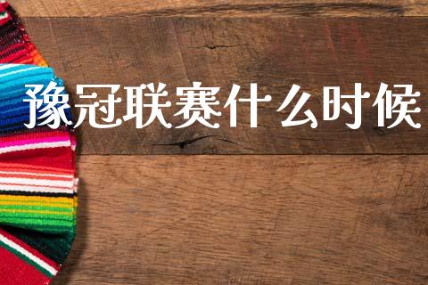 豫冠联赛什么时候_https://wap.hpmsj.cn_财经时评_第1张