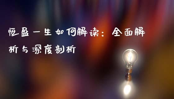 恒盈一生如何解读：全面解析与深度剖析_https://wap.hpmsj.cn_基金分析_第1张