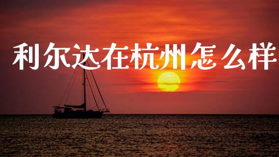 利尔达在杭州怎么样_https://wap.hpmsj.cn_金融机构_第1张