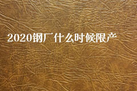 2020钢厂什么时候限产_https://wap.hpmsj.cn_基金分析_第1张