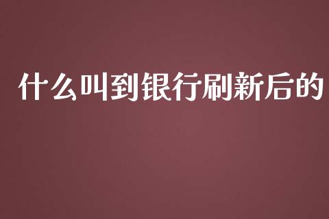 什么叫到银行刷新后的_https://wap.hpmsj.cn_金融机构_第1张
