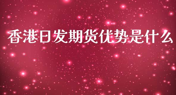 香港日发期货优势是什么_https://wap.hpmsj.cn_基金分析_第1张