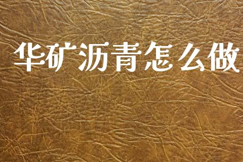 华矿沥青怎么做_https://wap.hpmsj.cn_财经时评_第1张