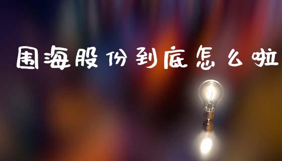 围海股份到底怎么啦_https://wap.hpmsj.cn_外汇汇率_第1张