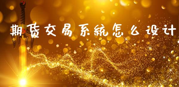 期货交易系统怎么设计_https://wap.hpmsj.cn_外汇汇率_第1张