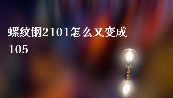 螺纹钢2101怎么又变成105_https://wap.hpmsj.cn_金融机构_第1张