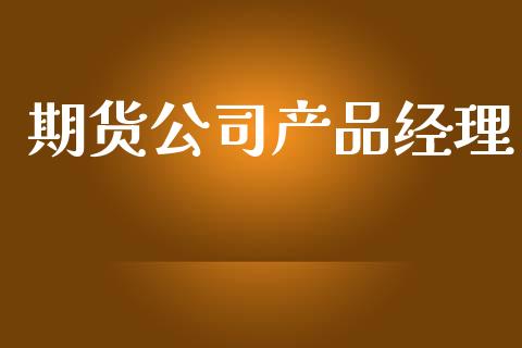 期货公司产品经理_https://wap.hpmsj.cn_债券投资_第1张