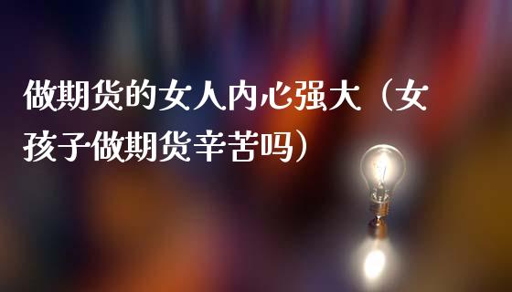 做期货的女人内心强大（女孩子做期货辛苦吗）_https://wap.hpmsj.cn_期货交易_第1张
