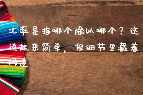 汇率是指哪个除以哪个？这说起来简单，但细节里藏着门道_https://wap.hpmsj.cn_期货交易_第1张