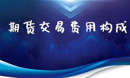 期货交易费用构成_https://wap.hpmsj.cn_基金分析_第1张