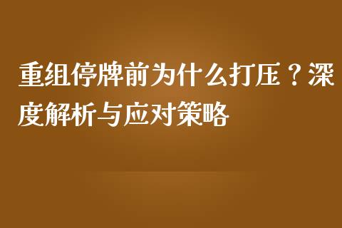 重组停牌前为什么打压？深度解析与应对策略_https://wap.hpmsj.cn_财经时评_第1张