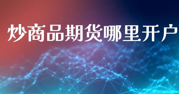 炒商品期货哪里开户_https://wap.hpmsj.cn_债券投资_第1张