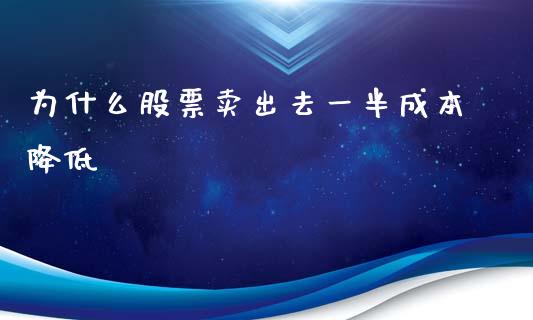 为什么股票卖出去一半成本降低_https://wap.hpmsj.cn_财经时评_第1张