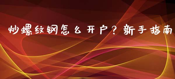 炒螺纹钢怎么开户？新手指南_https://wap.hpmsj.cn_金融机构_第1张