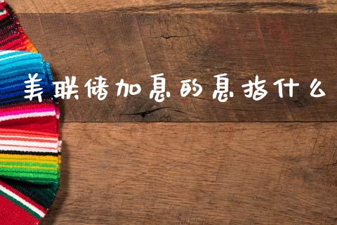 美联储加息的息指什么_https://wap.hpmsj.cn_债券投资_第1张