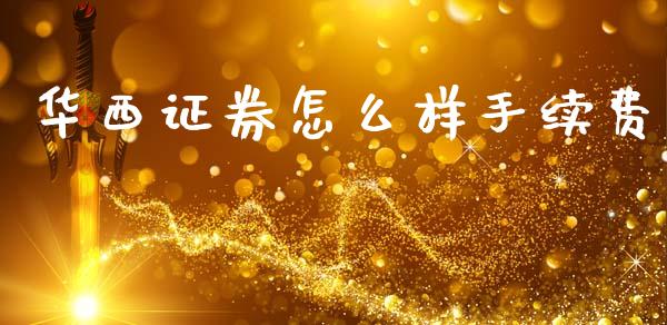 华西证券怎么样手续费_https://wap.hpmsj.cn_金融机构_第1张