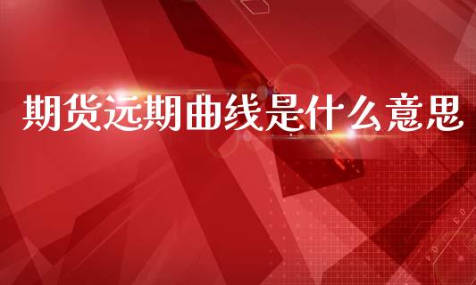 期货远期曲线是什么意思_https://wap.hpmsj.cn_财经时评_第1张
