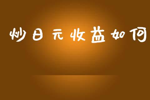 炒日元收益如何_https://wap.hpmsj.cn_财经时评_第1张