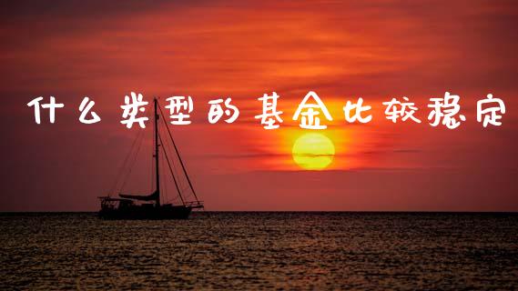 什么类型的基金比较稳定_https://wap.hpmsj.cn_外汇汇率_第1张