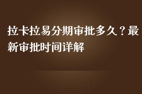 拉卡拉易分期审批多久？最新审批时间详解_https://wap.hpmsj.cn_债券投资_第1张