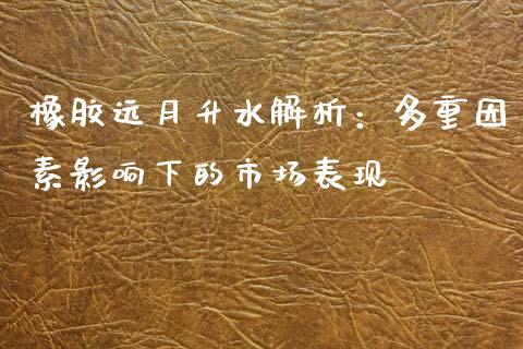橡胶远月升水解析：多重因素影响下的市场表现_https://wap.hpmsj.cn_期货交易_第1张