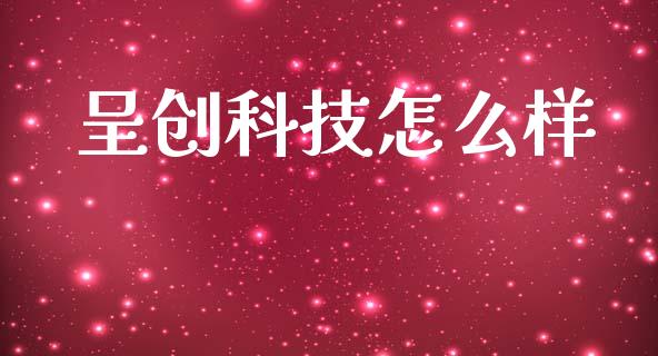 呈创科技怎么样_https://wap.hpmsj.cn_金融机构_第1张