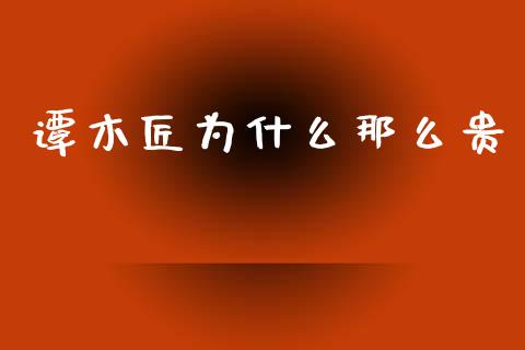 谭木匠为什么那么贵_https://wap.hpmsj.cn_外汇汇率_第1张
