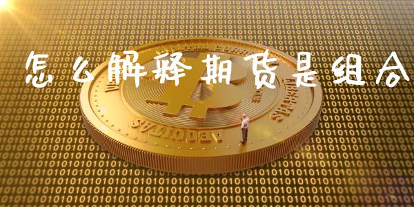 怎么解释期货是组合_https://wap.hpmsj.cn_基金分析_第1张