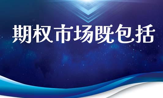 期权市场既包括_https://wap.hpmsj.cn_外汇汇率_第1张