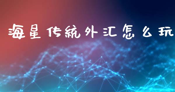 海星传统外汇怎么玩_https://wap.hpmsj.cn_财经时评_第1张